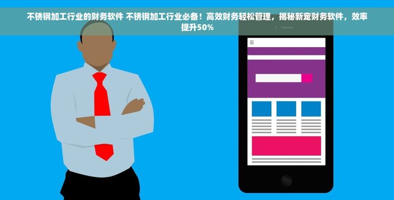 不锈钢加工行业的财务软件 不锈钢加工行业必备！高效财务轻松管理，揭秘新宠财务软件，效率提升50%