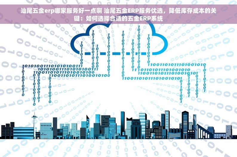 汕尾五金erp哪家服务好一点啊 汕尾五金ERP服务优选，降低库存成本的关键：如何选择合适的五金ERP系统