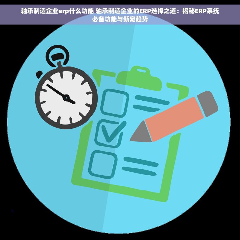 轴承制造企业erp什么功能 轴承制造企业的ERP选择之道：揭秘ERP系统必备功能与新宠趋势
