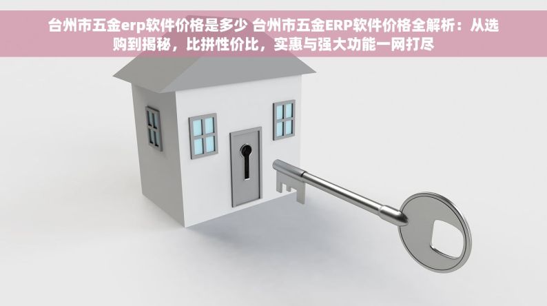 台州市五金erp软件价格是多少 台州市五金ERP软件价格全解析：从选购到揭秘，比拼性价比，实惠与强大功能一网打尽