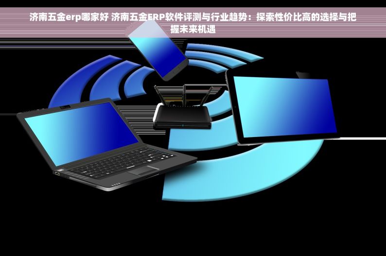 中山市五金模具erp价格 中山市五金模具ERP价格详解：究竟哪个更划算？全面报价大揭秘