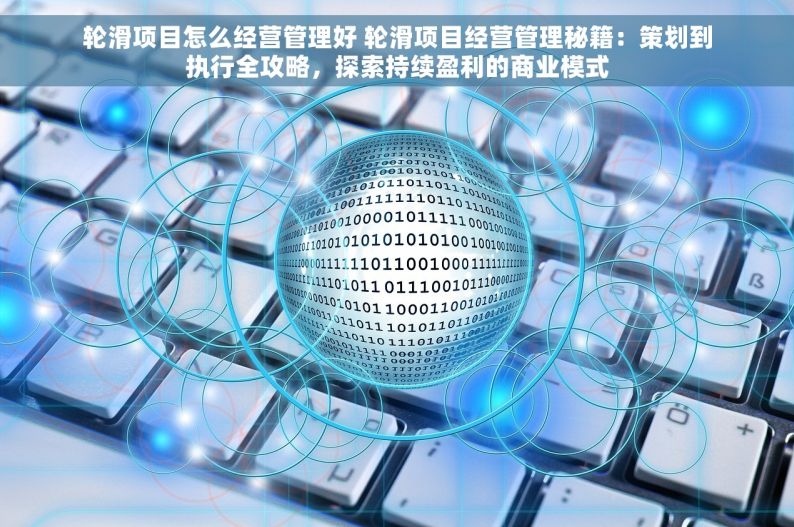 轮滑项目怎么经营管理好 轮滑项目经营管理秘籍：策划到执行全攻略，探索持续盈利的商业模式