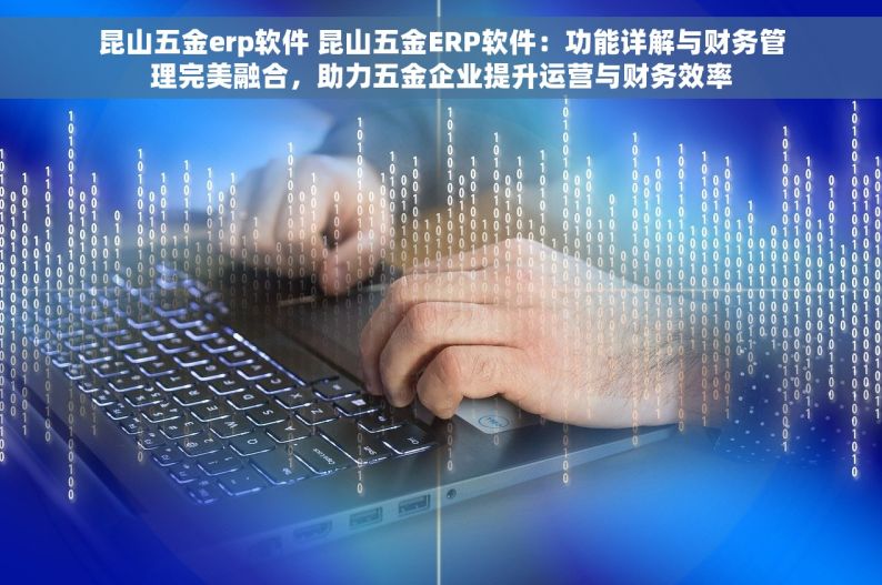 昆山五金erp软件 昆山五金ERP软件：功能详解与财务管理完美融合，助力五金企业提升运营与财务效率