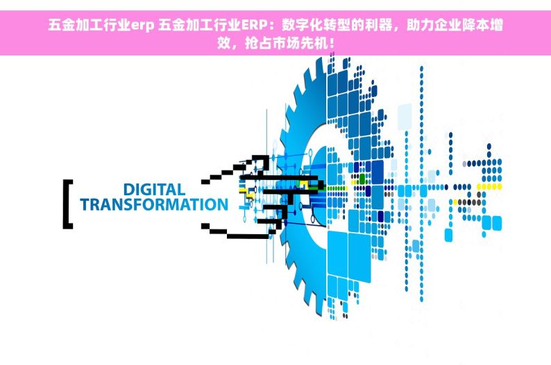 深圳五金erp哪家有实力 深圳五金ERP实力比拼：探索哪家系统更靠谱，权威分析助您选择！