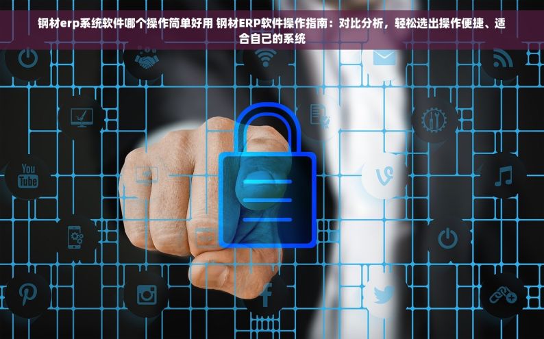钢材erp系统软件哪个操作简单好用 钢材ERP软件操作指南：对比分析，轻松选出操作便捷、适合自己的系统