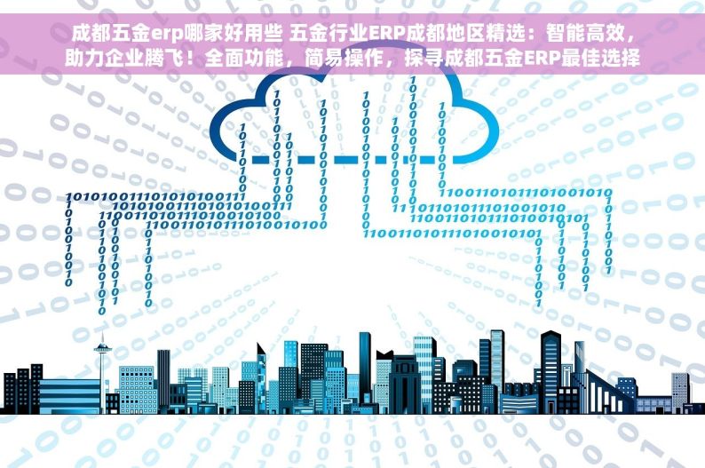 成都五金erp哪家好用些 五金行业ERP成都地区精选：智能高效，助力企业腾飞！全面功能，简易操作，探寻成都五金ERP最佳选择