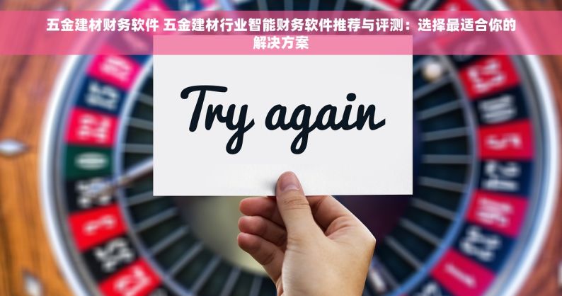 五金建材财务软件 五金建材行业智能财务软件推荐与评测：选择最适合你的解决方案