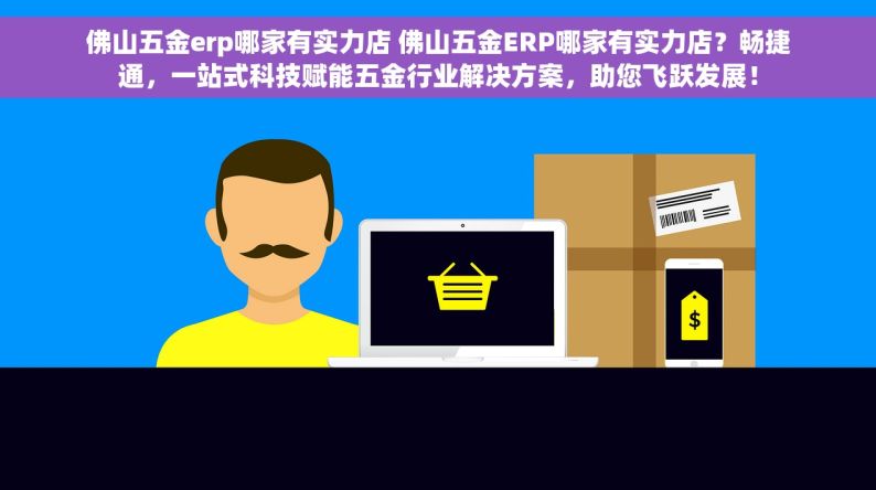 佛山五金erp哪家有实力店 佛山五金ERP哪家有实力店？畅捷通，一站式科技赋能五金行业解决方案，助您飞跃发展！