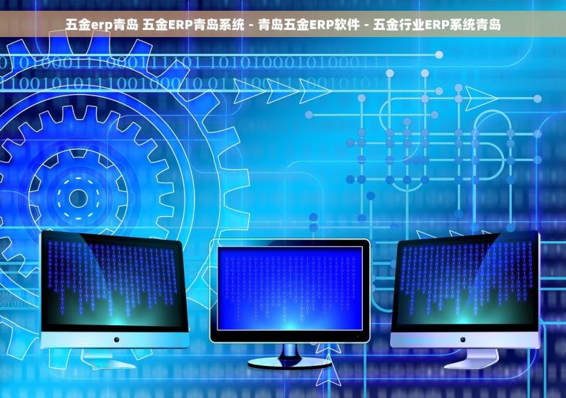 五金erp青岛 五金ERP青岛系统 - 青岛五金ERP软件 - 五金行业ERP系统青岛