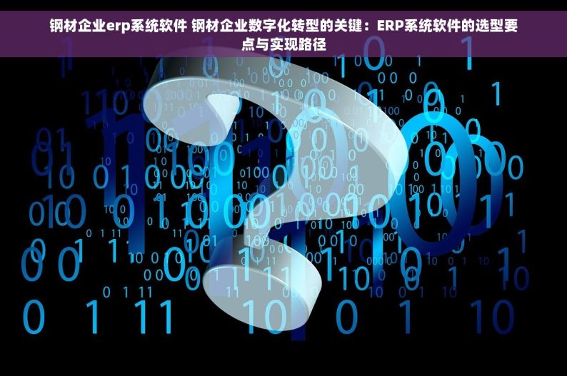 钢材企业erp系统软件 钢材企业数字化转型的关键：ERP系统软件的选型要点与实现路径
