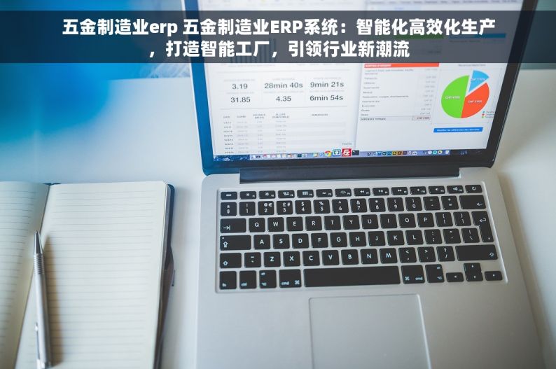 五金制造业erp 五金制造业ERP系统：智能化高效化生产，打造智能工厂，引领行业新潮流
