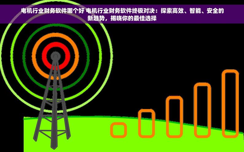 电机行业财务软件哪个好 电机行业财务软件终极对决：探索高效、智能、安全的新趋势，揭晓你的最佳选择