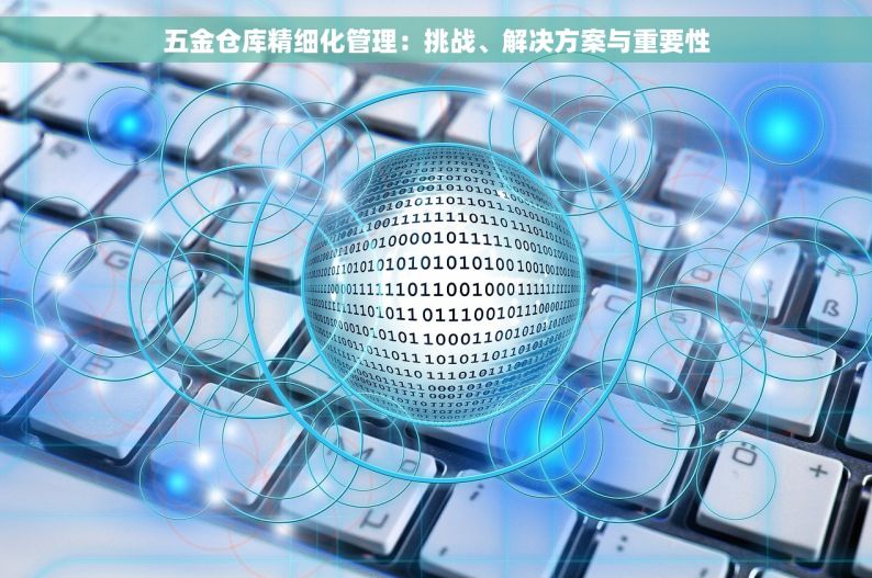 五金仓库精细化管理：挑战、解决方案与重要性