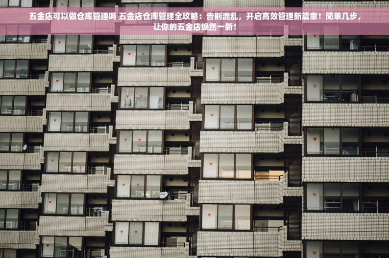 五金日杂商店进销存秘籍揭秘：掌握管理新篇章，实现生意兴隆不是梦！