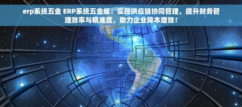 erp系统五金 ERP系统五金版：实现供应链协同管理，提升财务管理效率与精准度，助力企业降本增效！