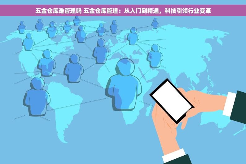 五金仓库难管理吗 五金仓库管理：从入门到精通，科技引领行业变革