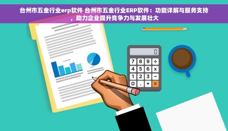 台州市五金行业erp软件 台州市五金行业ERP软件：功能详解与服务支持，助力企业提升竞争力与发展壮大