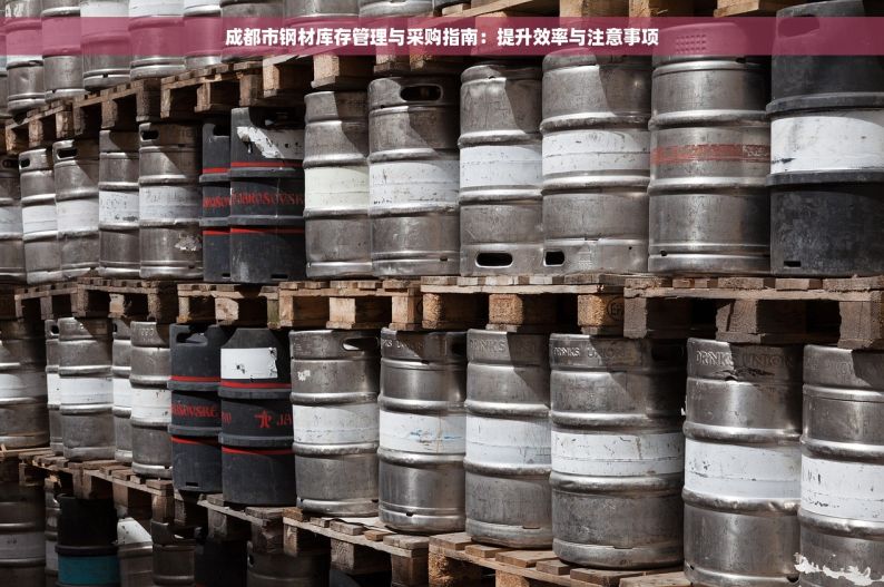 成都市钢材库存管理与采购指南：提升效率与注意事项