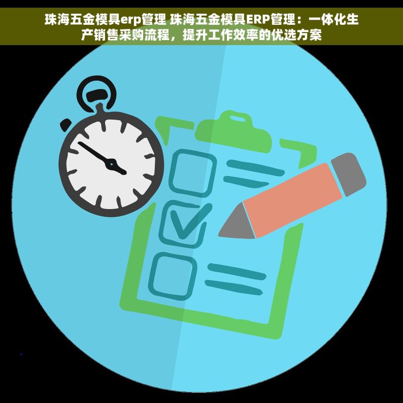 珠海五金模具erp管理 珠海五金模具ERP管理：一体化生产销售采购流程，提升工作效率的优选方案