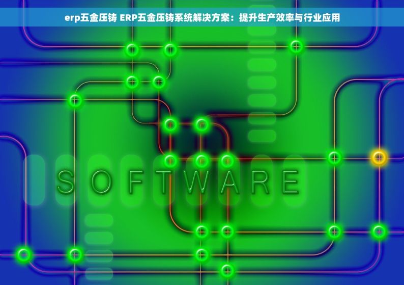 erp五金压铸 ERP五金压铸系统解决方案：提升生产效率与行业应用