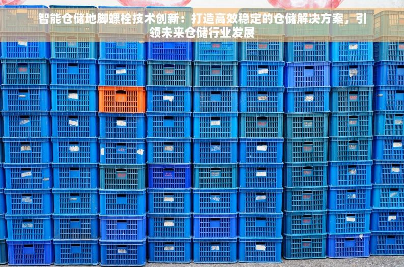 智能仓储地脚螺栓技术创新：打造高效稳定的仓储解决方案，引领未来仓储行业发展