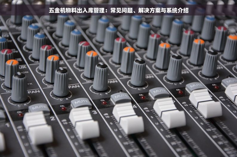 五金机物料出入库管理：常见问题、解决方案与系统介绍