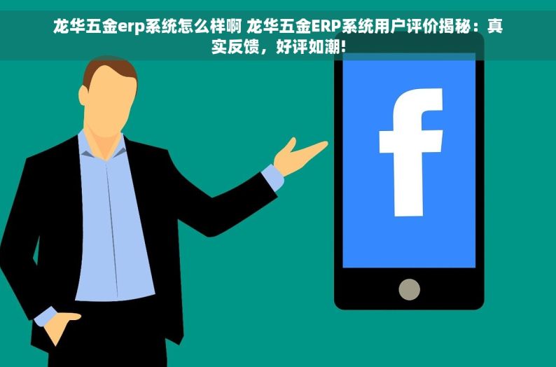龙华五金erp系统怎么样啊 龙华五金ERP系统用户评价揭秘：真实反馈，好评如潮!