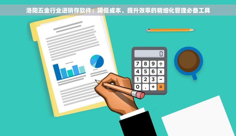 洛阳五金行业进销存软件：降低成本、提升效率的精细化管理必备工具
