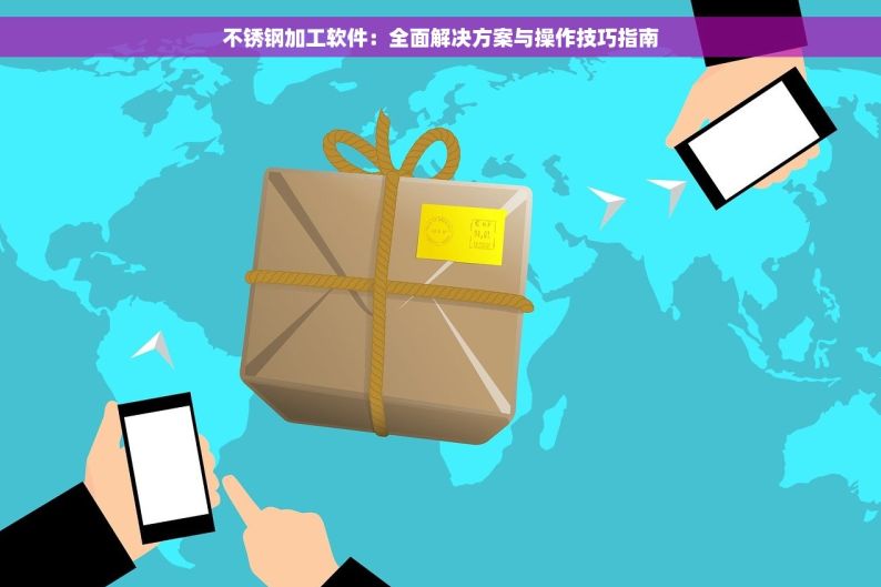 不锈钢加工软件：全面解决方案与操作技巧指南