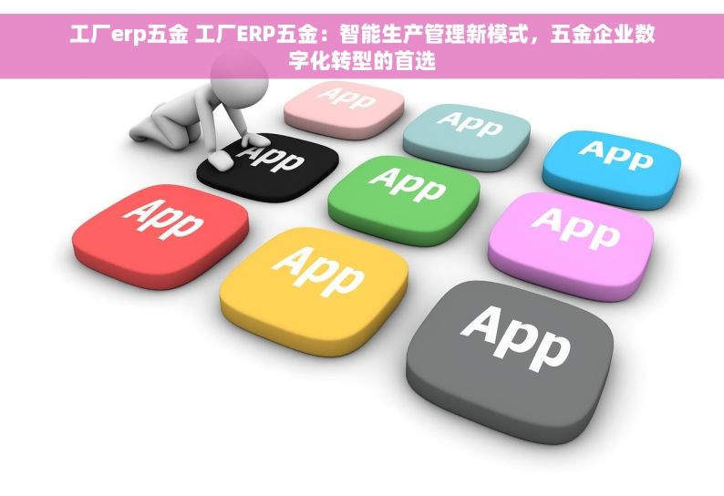 工厂erp五金 工厂ERP五金：智能生产管理新模式，五金企业数字化转型的首选