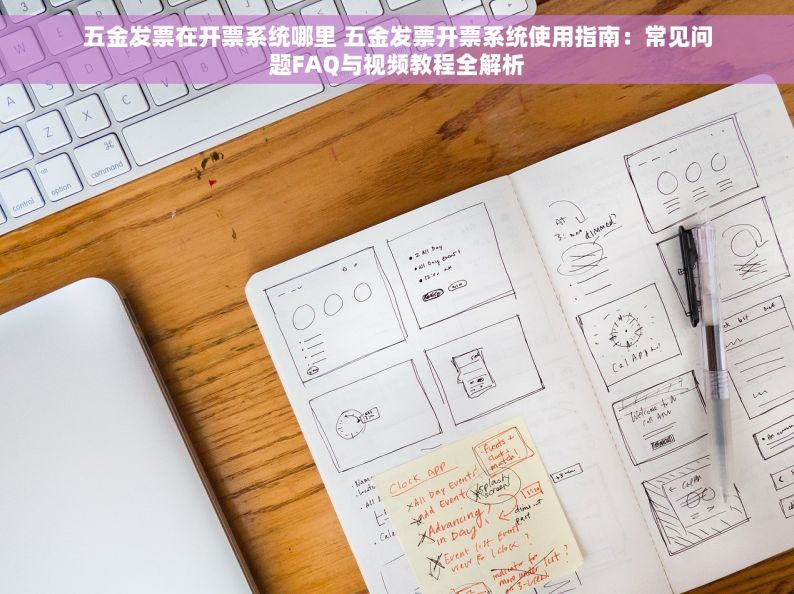 五金发票在开票系统哪里 五金发票开票系统使用指南：常见问题FAQ与视频教程全解析