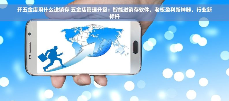 开五金店用什么进销存 五金店管理升级：智能进销存软件，老板盈利新神器，行业新标杆