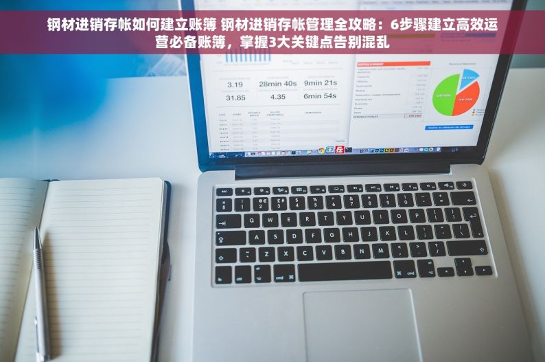 钢材进销存帐如何建立账簿 钢材进销存帐管理全攻略：6步骤建立高效运营必备账簿，掌握3大关键点告别混乱