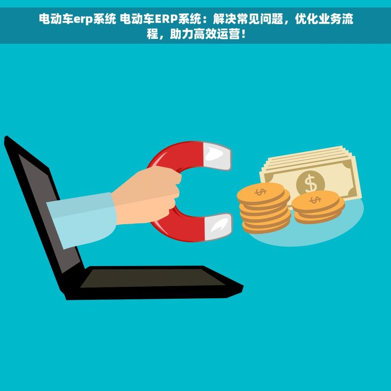 电动车erp系统 电动车ERP系统：解决常见问题，优化业务流程，助力高效运营！