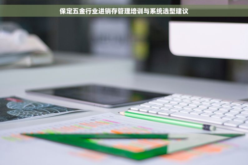 保定五金行业进销存管理培训与系统选型建议