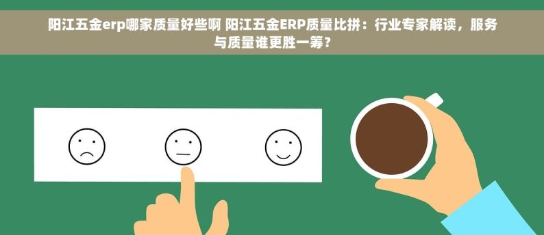 阳江五金erp哪家质量好些啊 阳江五金ERP质量比拼：行业专家解读，服务与质量谁更胜一筹？