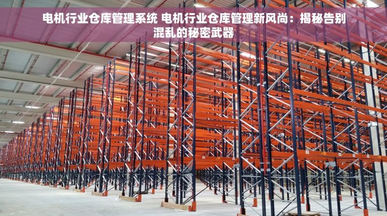 电机行业仓库管理系统 电机行业仓库管理新风尚：揭秘告别混乱的秘密武器