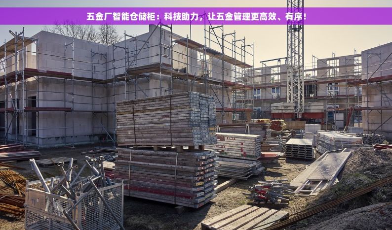 五金厂智能仓储柜：科技助力，让五金管理更高效、有序！