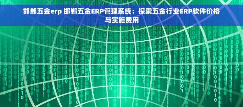 邯郸五金erp 邯郸五金ERP管理系统：探索五金行业ERP软件价格与实施费用