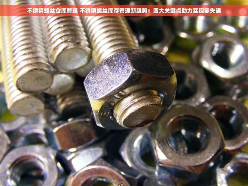 不锈钢螺丝仓库管理 不锈钢螺丝库存管理新趋势：四大关键点助力实现零失误