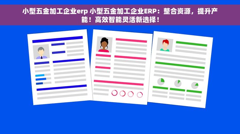 小型五金加工企业erp 小型五金加工企业ERP：整合资源，提升产能！高效智能灵活新选择！