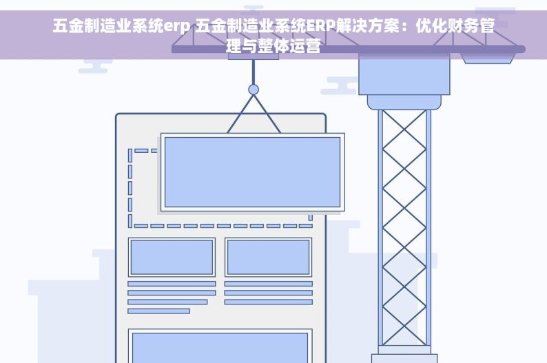 五金制造业系统erp 五金制造业系统ERP解决方案：优化财务管理与整体运营