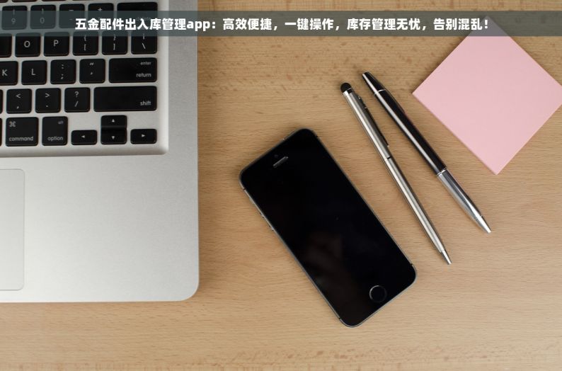 五金配件出入库管理app：高效便捷，一键操作，库存管理无忧，告别混乱！
