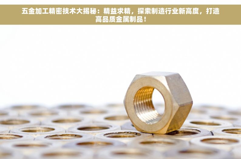 五金加工精密技术大揭秘：精益求精，探索制造行业新高度，打造高品质金属制品！