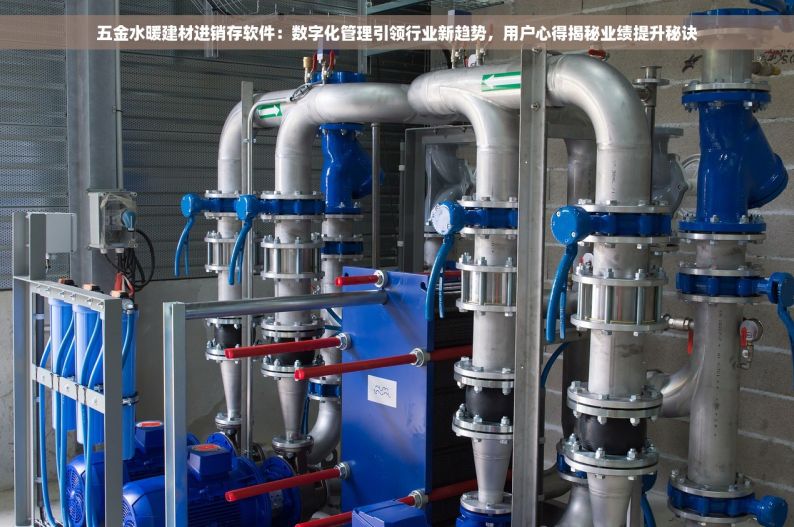 五金水暖建材进销存软件：数字化管理引领行业新趋势，用户心得揭秘业绩提升秘诀
