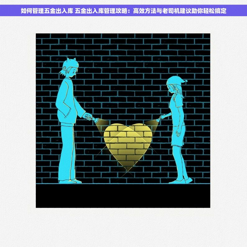 如何管理五金出入库 五金出入库管理攻略：高效方法与老司机建议助你轻松搞定