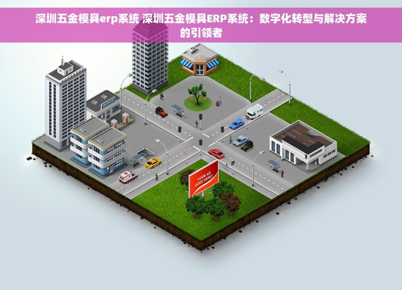 深圳五金模具erp系统 深圳五金模具ERP系统：数字化转型与解决方案的引领者