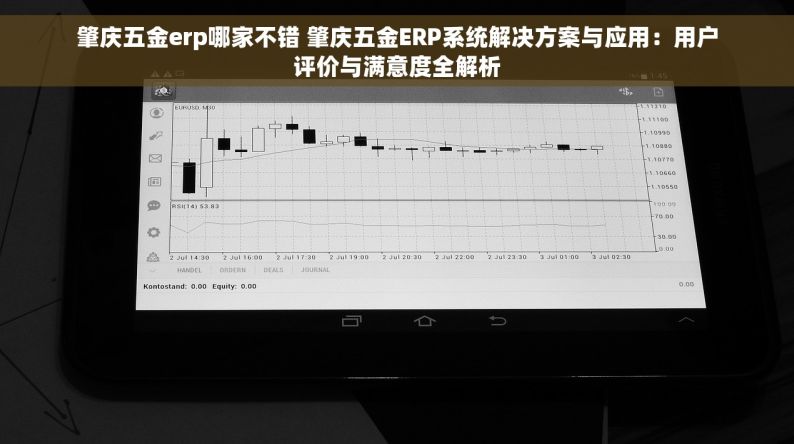 肇庆五金erp哪家不错 肇庆五金ERP系统解决方案与应用：用户评价与满意度全解析