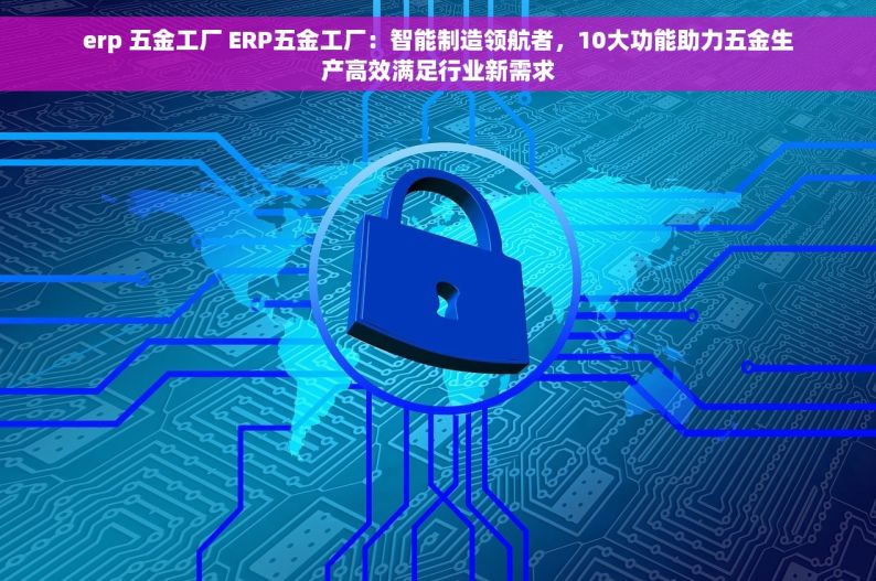 五金店简单操作的进销存软件 五金店进销存软件：简单操作，轻松管理库存动态，10大功能助您高效运营！