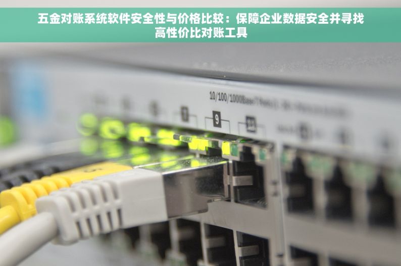 五金对账系统软件安全性与价格比较：保障企业数据安全并寻找高性价比对账工具